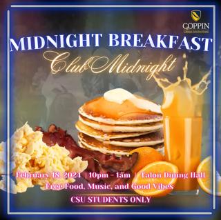 Midnight Breakfast - Club Midnight. February 18, 2024. 10 P.M. to 1 A.M. Talon Dining Hall. Free food, music, and good vibes. CSU students only.