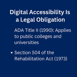 Digital Accessibilities is a legal obligation. ADA title 2 ( 1990) Applies to public colleges and universities Section 504 of the Rehabilitation Act ( 1973)